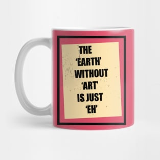 The Earth Without Art Is Just Eh Mug